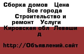 Сборка домов › Цена ­ 100 - Все города Строительство и ремонт » Услуги   . Кировская обл.,Леваши д.